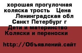 хорошая прогулочная коляска-трость › Цена ­ 500 - Ленинградская обл., Санкт-Петербург г. Дети и материнство » Коляски и переноски   